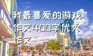 我最喜爱的游戏作文400字优秀作文（童年最喜欢的游戏400字作文）