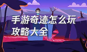 手游奇迹怎么玩攻略大全