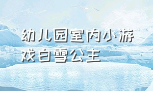 幼儿园室内小游戏白雪公主