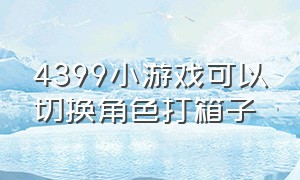 4399小游戏可以切换角色打箱子