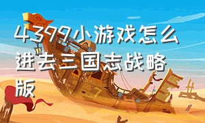 4399小游戏怎么进去三国志战略版