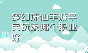 梦幻诛仙手游平民玩家哪个职业好