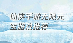 仙侠手游无限元宝游戏推荐