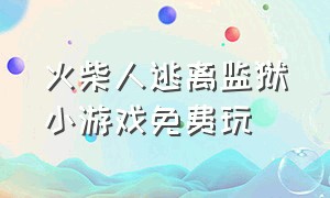 火柴人逃离监狱小游戏免费玩