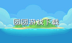 团团游戏下载（团团玩的游戏下载链接）