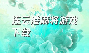 连云港麻将游戏下载（大宝连云港麻将下载苹果版）