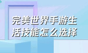 完美世界手游生活技能怎么选择