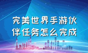 完美世界手游伙伴任务怎么完成