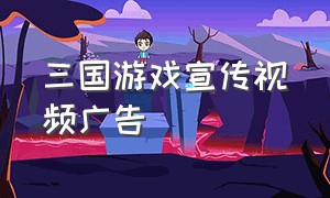 三国游戏宣传视频广告