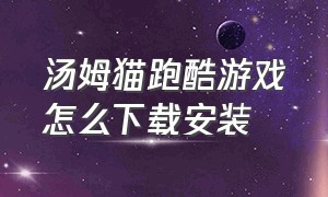 汤姆猫跑酷游戏怎么下载安装