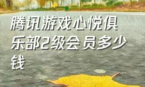 腾讯游戏心悦俱乐部2级会员多少钱