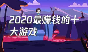 2020最赚钱的十大游戏