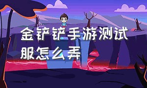 金铲铲手游测试服怎么弄