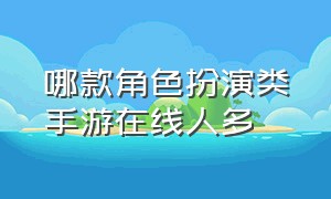 哪款角色扮演类手游在线人多