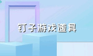 钉子游戏道具（砸钉子游戏道具）