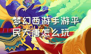 梦幻西游手游平民大唐怎么玩