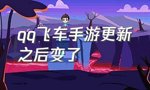 qq飞车手游更新之后变了（qq飞车手游无缘无故更新）