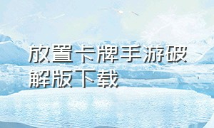 放置卡牌手游破解版下载（放置卡牌游戏官方下载入口）