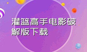 灌篮高手电影破解版下载（灌篮高手电影免费完整）