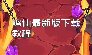 鸡仙最新版下载教程（鸡仙下载安装免费无广告）