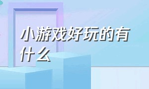 小游戏好玩的有什么