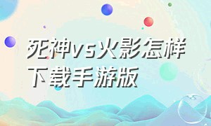 死神vs火影怎样下载手游版