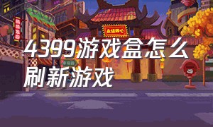 4399游戏盒怎么刷新游戏（4399游戏盒怎么给游戏更新）