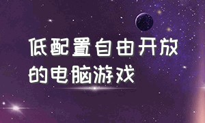 低配置自由开放的电脑游戏