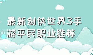 最新剑侠世界3手游平民职业推荐