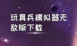 玩具兵模拟器无敌版下载