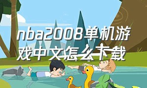 nba2008单机游戏中文怎么下载（nba2008手机游戏单机中文版）