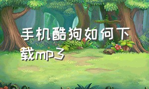 手机酷狗如何下载mp3（酷狗怎么直接下载mp3）