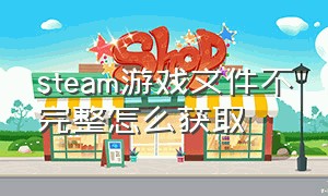 steam游戏文件不完整怎么获取