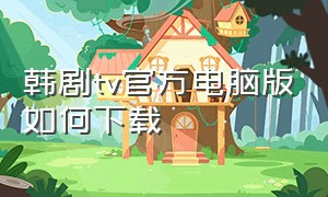 韩剧tv官方电脑版如何下载