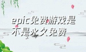 epic免费游戏是不是永久免费