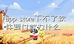 app store下不了软件要付款为什么