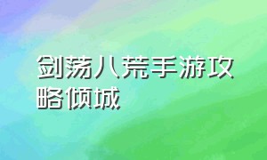 剑荡八荒手游攻略倾城（天涯明月刀手游剑荡八荒）