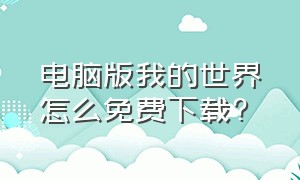 电脑版我的世界怎么免费下载?（电脑版我的世界怎么才能下载）