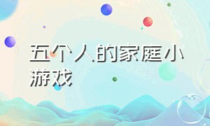 五个人的家庭小游戏