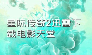 星际传奇2迅雷下载电影天堂