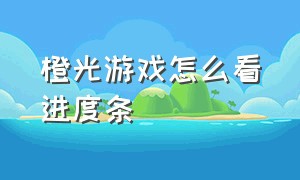 橙光游戏怎么看进度条（橙光游戏怎么看历史记录）