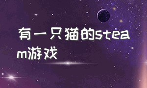 有一只猫的steam游戏（steam上一款猫的游戏）