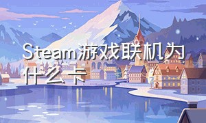 Steam游戏联机为什么卡