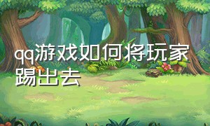 qq游戏如何将玩家踢出去（qq游戏如何将玩家踢出去呢）