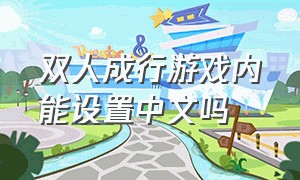 双人成行游戏内能设置中文吗