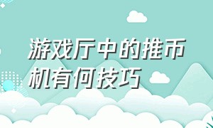 游戏厅中的推币机有何技巧