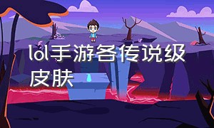 lol手游各传说级皮肤（lol手游最差的史诗皮肤排行）