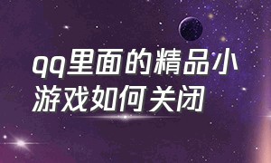 qq里面的精品小游戏如何关闭