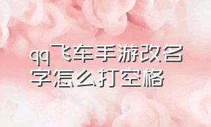 qq飞车手游改名字怎么打空格