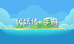 伏妖传 手游（伏妖传手机版游戏下载）